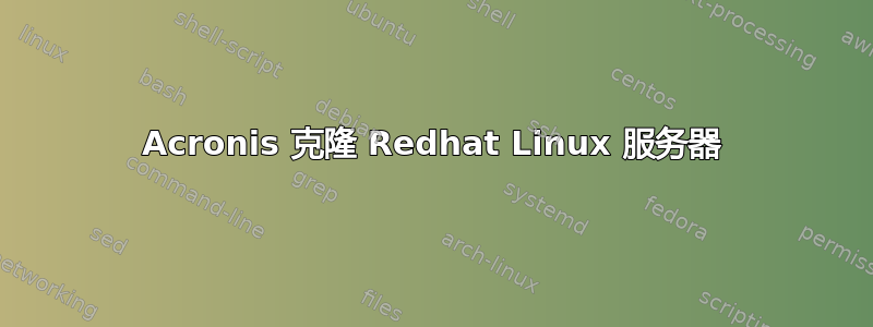 Acronis 克隆 Redhat Linux 服务器