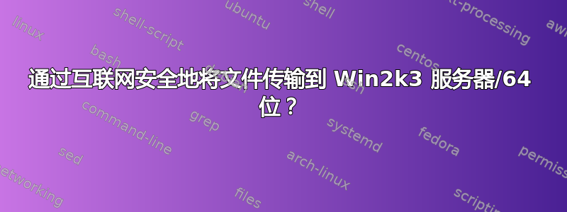 通过互联网安全地将文件传输到 Win2k3 服务器/64 位？