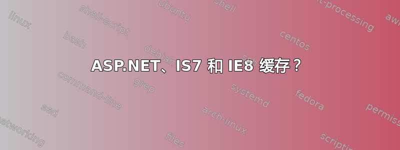 ASP.NET、IS7 和 IE8 缓存？