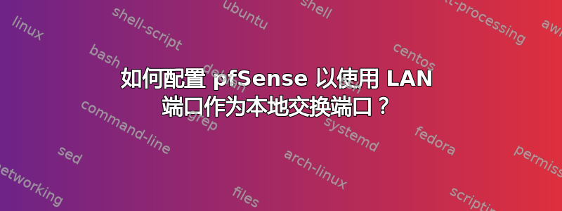 如何配置 pfSense 以使用 LAN 端口作为本地交换端口？