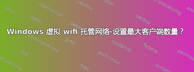 Windows 虚拟 wifi 托管网络-设置最大客户端数量？