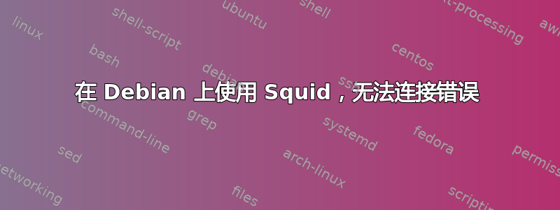 在 Debian 上使用 Squid，无法连接错误