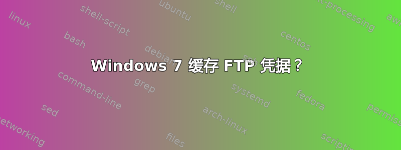 Windows 7 缓存 FTP 凭据？