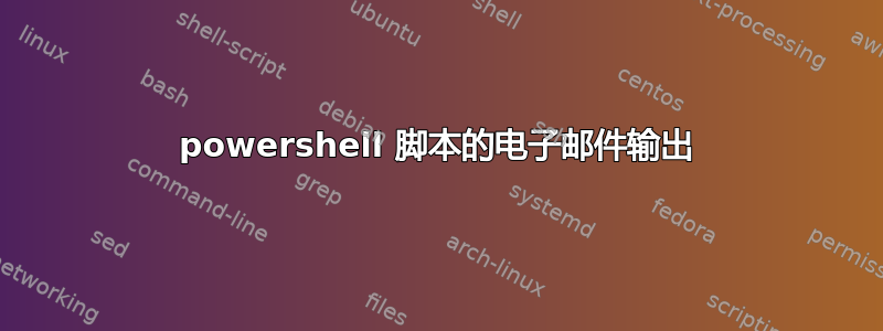 powershell 脚本的电子邮件输出