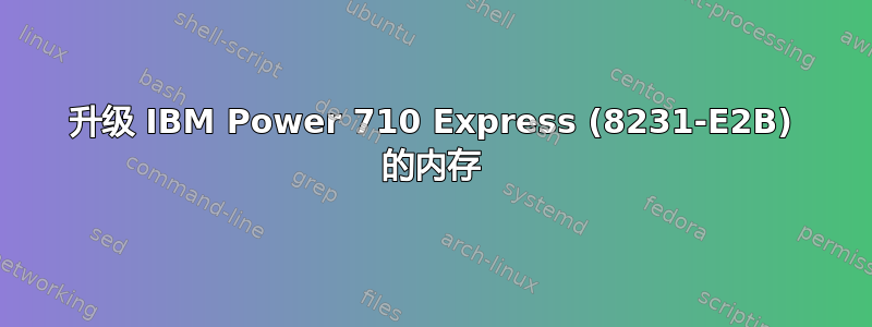 升级 IBM Power 710 Express (8231-E2B) 的内存