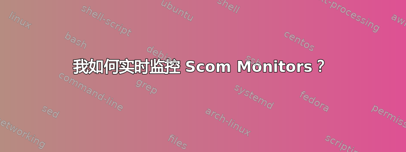 我如何实时监控 Scom Monitors？