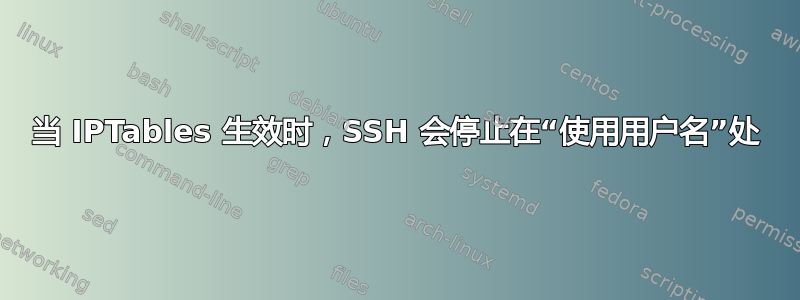 当 IPTables 生效时，SSH 会停止在“使用用户名”处