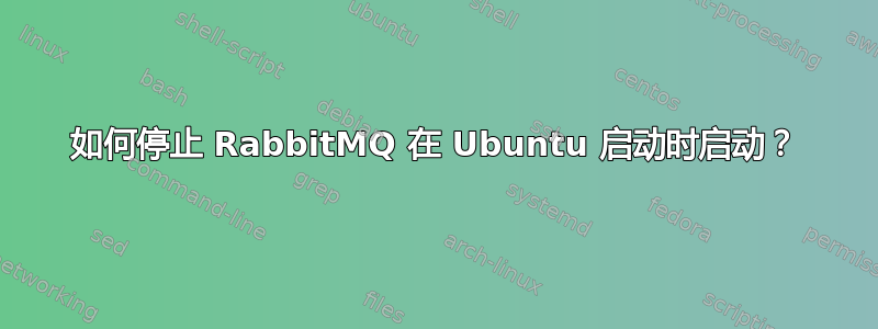 如何停止 RabbitMQ 在 Ubuntu 启动时启动？