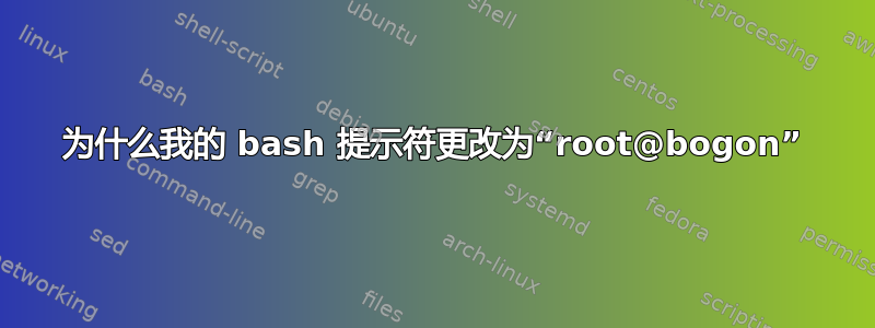 为什么我的 bash 提示符更改为“root@bogon”