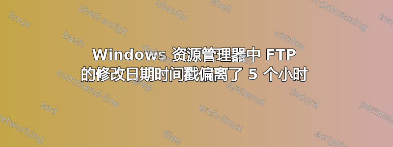 Windows 资源管理器中 FTP 的修改日期时间戳偏离了 5 个小时