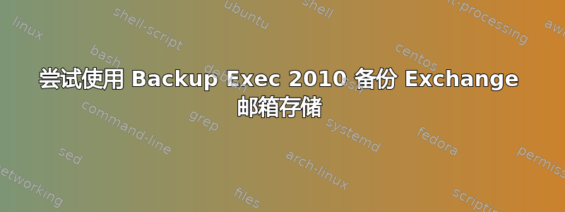 尝试使用 Backup Exec 2010 备份 Exchange 邮箱存储