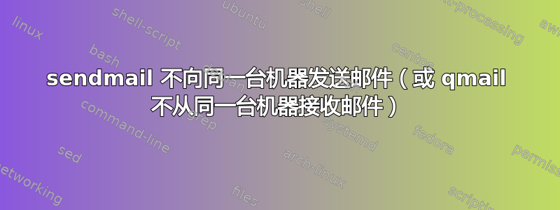 sendmail 不向同一台机器发送邮件（或 qmail 不从同一台机器接收邮件）