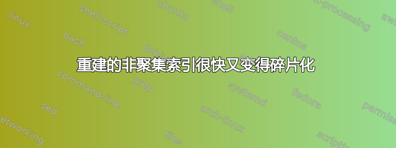 重建的非聚集索引很快又变得碎片化