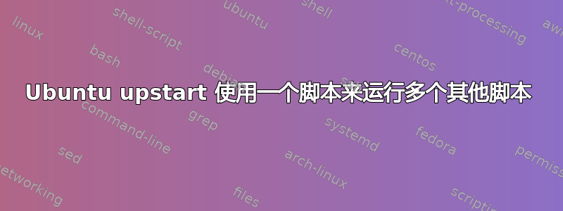 Ubuntu upstart 使用一个脚本来运行多个其他脚本