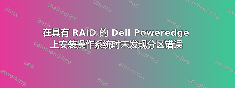 在具有 RAID 的 Dell Poweredge 上安装操作系统时未发现分区错误