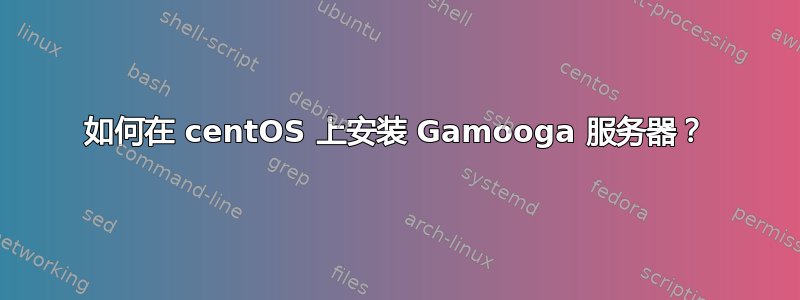 如何在 centOS 上安装 Gamooga 服务器？