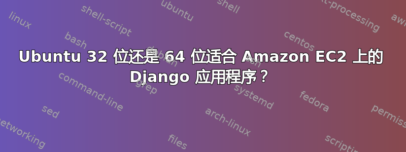 Ubuntu 32 位还是 64 位适合 Amazon EC2 上的 Django 应用程序？