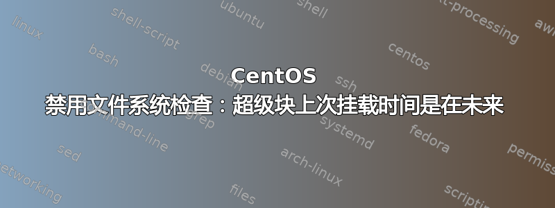 CentOS 禁用文件系统检查：超级块上次挂载时间是在未来