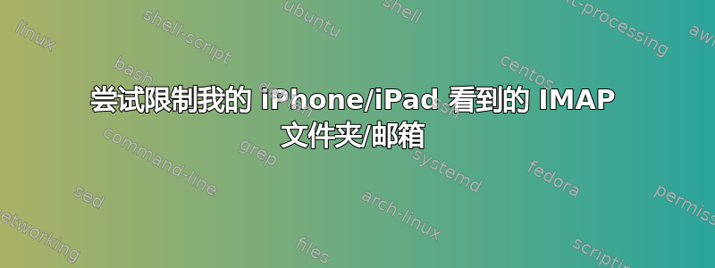 尝试限制我的 iPhone/iPad 看到的 IMAP 文件夹/邮箱