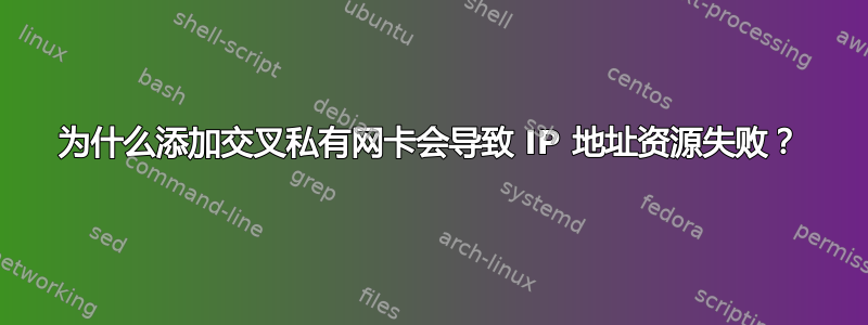 为什么添加交叉私有网卡会导致 IP 地址资源失败？