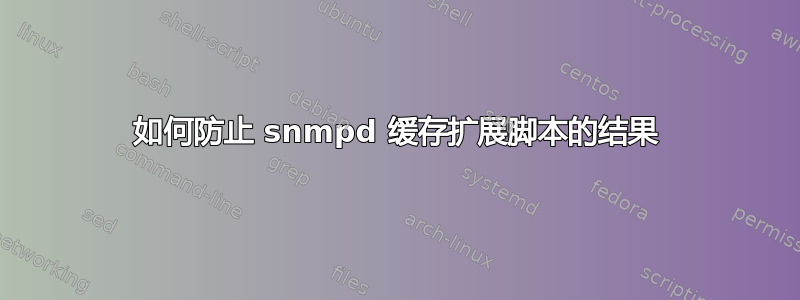 如何防止 snmpd 缓存扩展脚本的结果