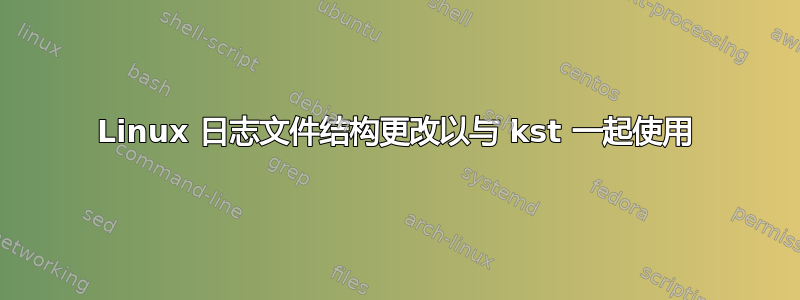 Linux 日志文件结构更改以与 kst 一起使用