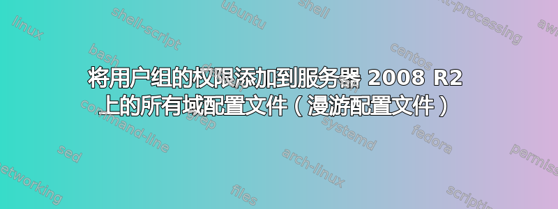 将用户组的权限添加到服务器 2008 R2 上的所有域配置文件（漫游配置文件）