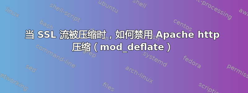 当 SSL 流被压缩时，如何禁用 Apache http 压缩（mod_deflate）