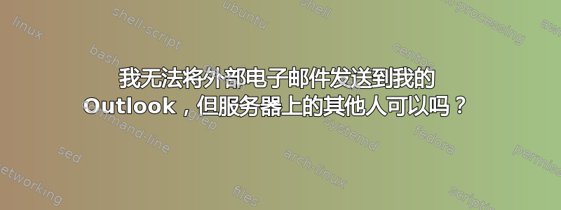 我无法将外部电子邮件发送到我的 Outlook，但服务器上的其他人可以吗？