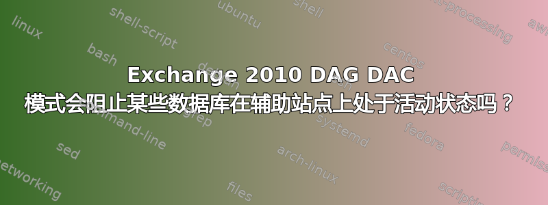 Exchange 2010 DAG DAC 模式会阻止某些数据库在辅助站点上处于活动状态吗？