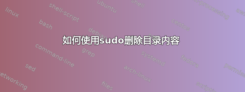 如何使用sudo删除目录内容