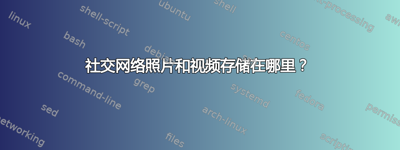 社交网络照片和视频存储在哪里？