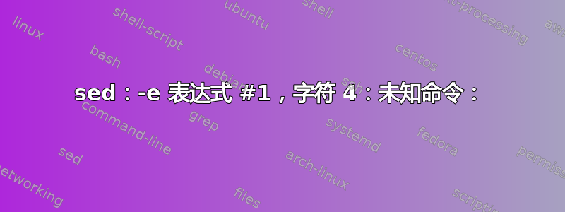 sed：-e 表达式 #1，字符 4：未知命令：