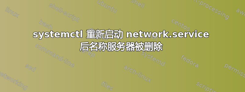 systemctl 重新启动 network.service 后名称服务器被删除