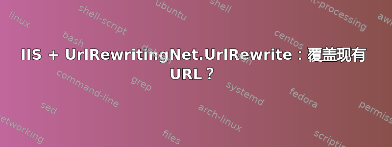 IIS + UrlRewritingNet.UrlRewrite：覆盖现有 URL？