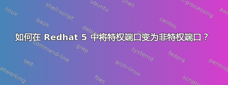 如何在 Redhat 5 中将特权端口变为非特权端口？