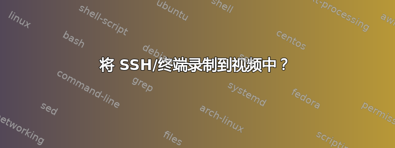 将 SSH/终端录制到视频中？