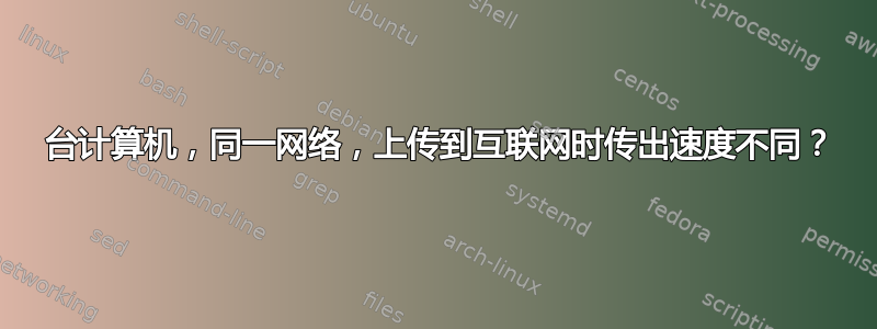 2 台计算机，同一网络，上传到互联网时传出速度不同？