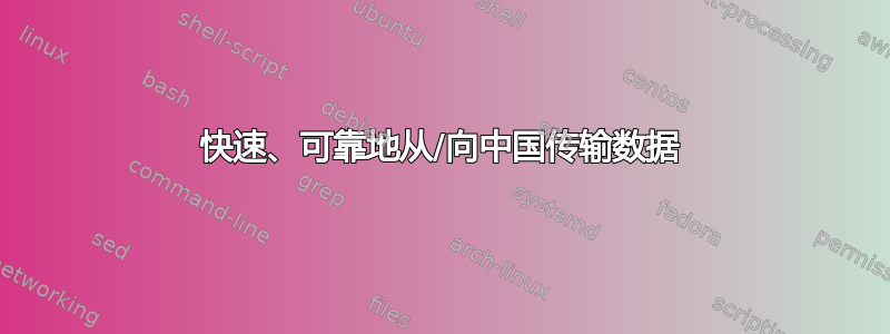 快速、可靠地从/向中国传输数据