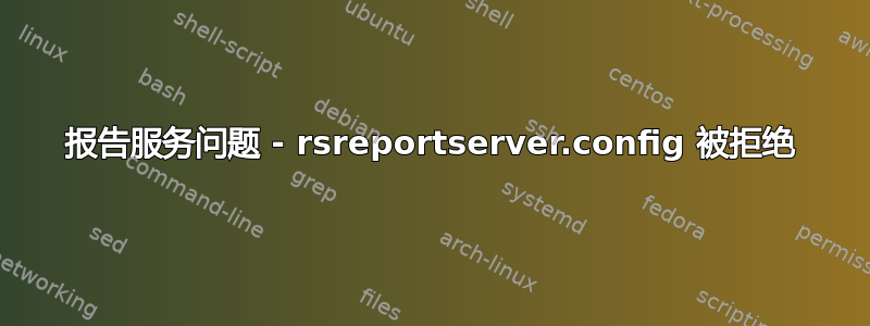 报告服务问题 - rsreportserver.config 被拒绝