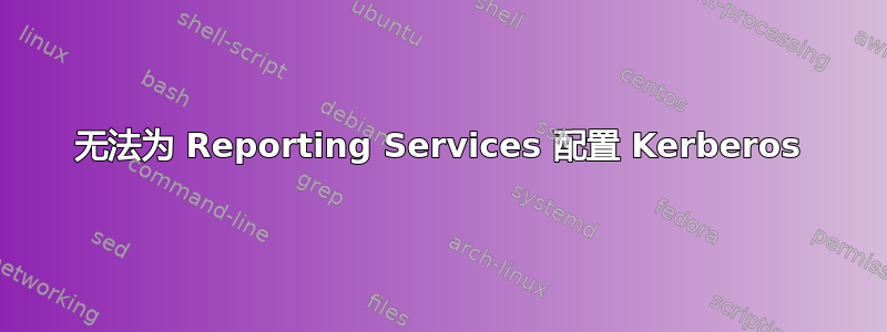 无法为 Reporting Services 配置 Kerberos