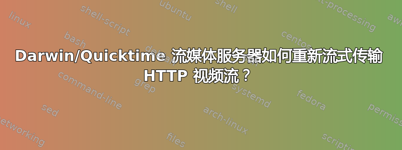 Darwin/Quicktime 流媒体服务器如何重新流式传输 HTTP 视频流？