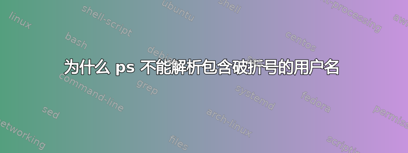 为什么 ps 不能解析包含破折号的用户名