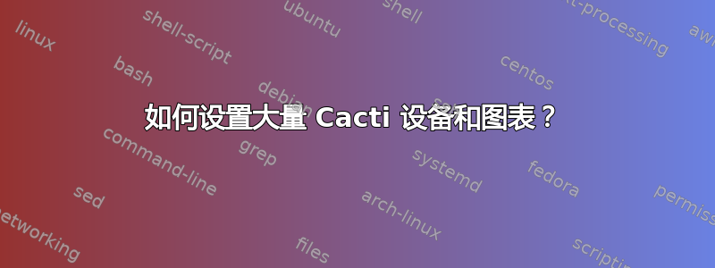 如何设置大量 Cacti 设备和图表？