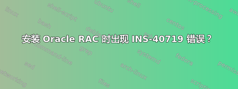 安装 Oracle RAC 时出现 INS-40719 错误？