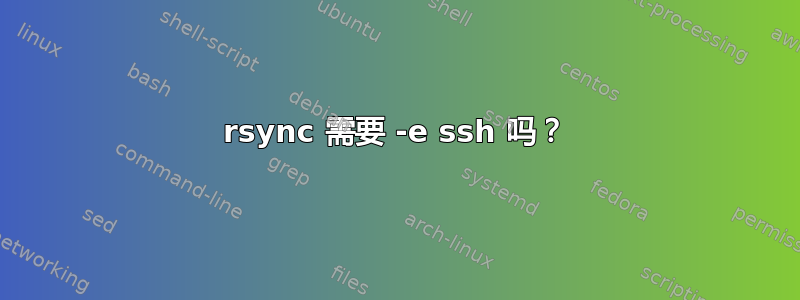 rsync 需要 -e ssh 吗？