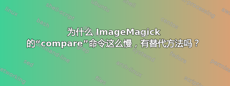 为什么 ImageMagick 的“compare”命令这么慢，有替代方法吗？