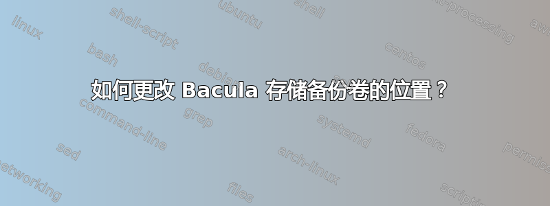 如何更改 Bacula 存储备份卷的位置？