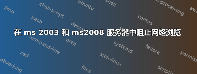 在 ms 2003 和 ms2008 服务器中阻止网络浏览