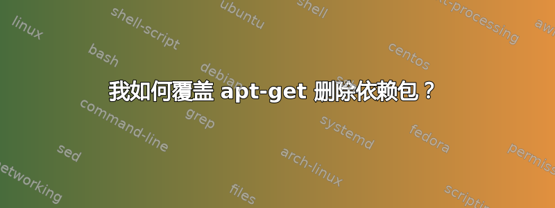 我如何覆盖 apt-get 删除依赖包？